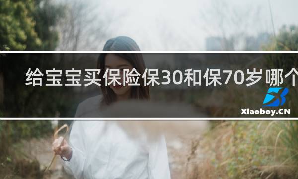 给宝宝买保险保30和保70岁哪个好