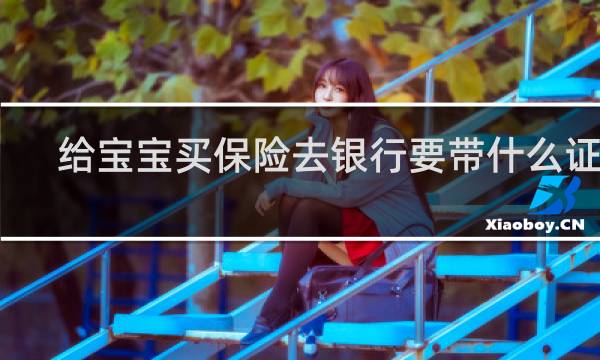 给宝宝买保险去银行要带什么证件