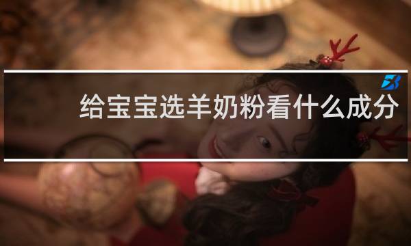 给宝宝选羊奶粉看什么成分