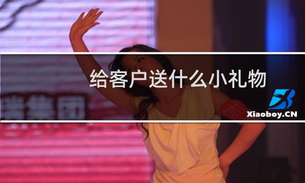 给客户送什么小礼物