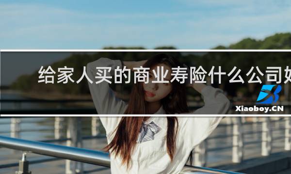 给家人买的商业寿险什么公司好