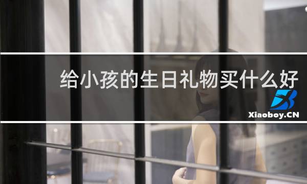 给小孩的生日礼物买什么好