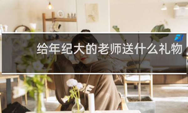 给年纪大的老师送什么礼物