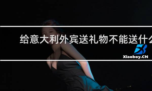 给意大利外宾送礼物不能送什么