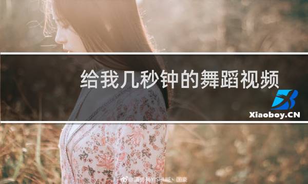 给我几秒钟的舞蹈视频