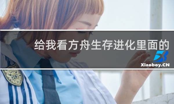 给我看方舟生存进化里面的