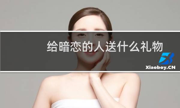 给暗恋的人送什么礼物