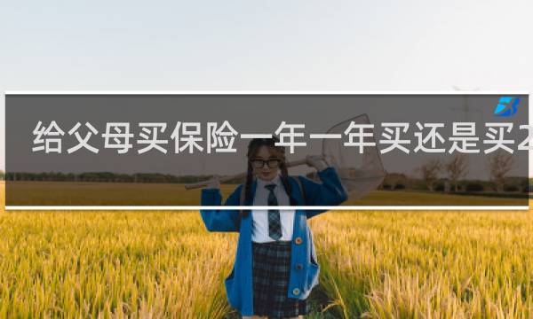 给父母买保险一年一年买还是买20年