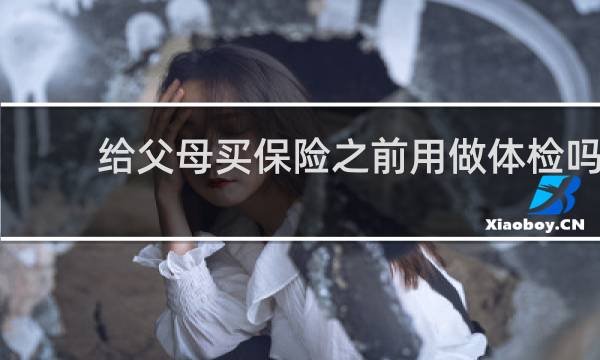 给父母买保险之前用做体检吗