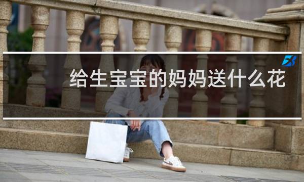 给生宝宝的妈妈送什么花