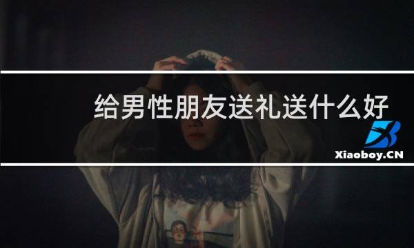 给男性朋友送礼送什么好