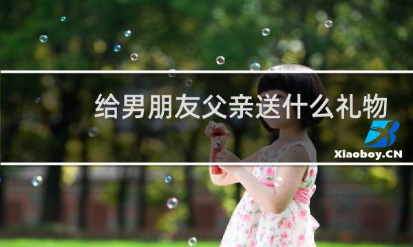 给男朋友父亲送什么礼物