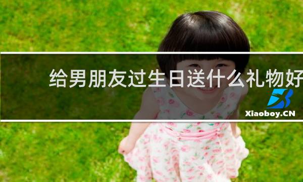 给男朋友过生日送什么礼物好