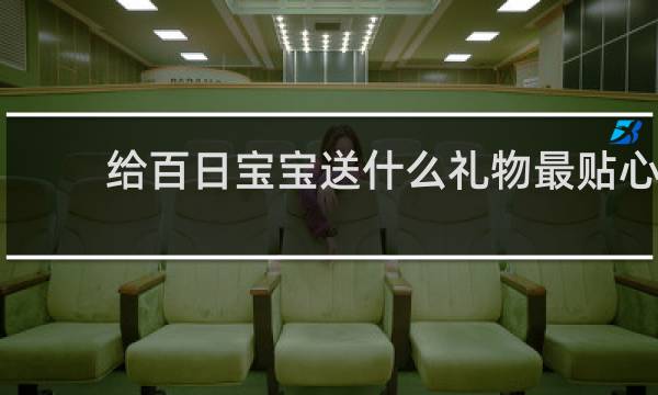 给百日宝宝送什么礼物最贴心