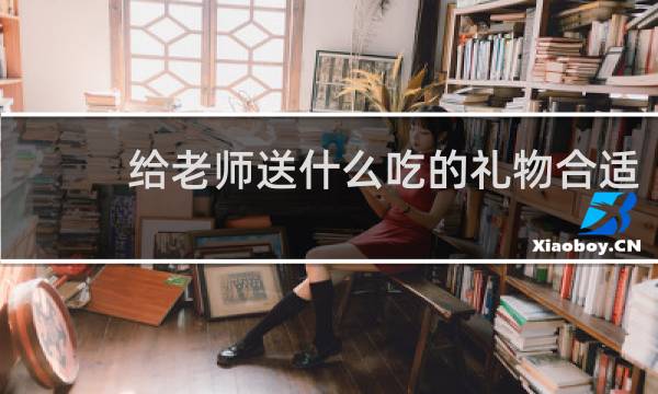 给老师送什么吃的礼物合适