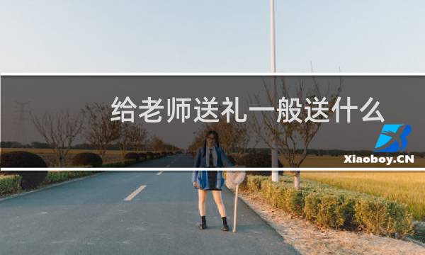 给老师送礼一般送什么