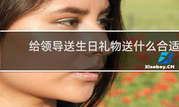 给领导送生日礼物送什么合适