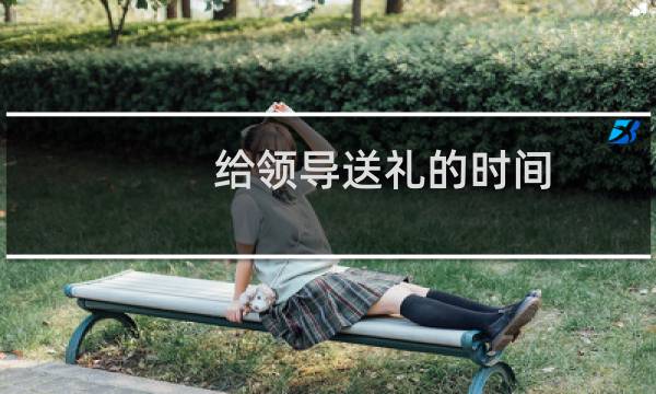 给领导送礼的时间