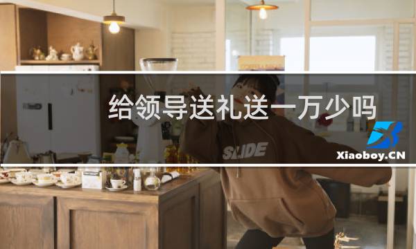 给领导送礼送一万少吗