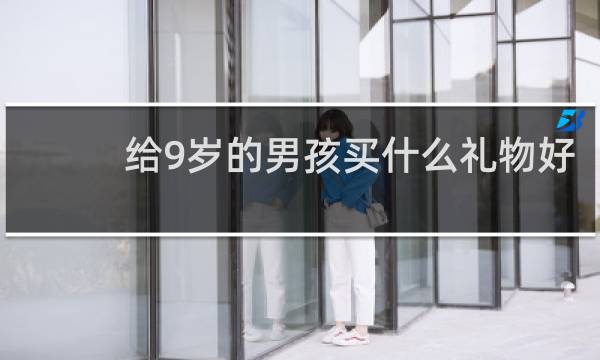 给9岁的男孩买什么礼物好
