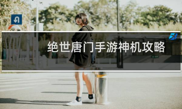 绝世唐门手游神机攻略
