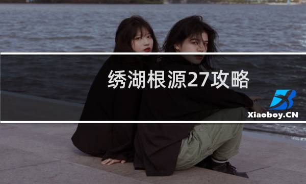 绣湖根源27攻略
