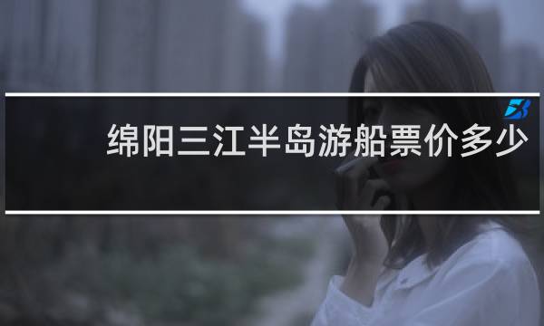 绵阳三江半岛游船票价多少