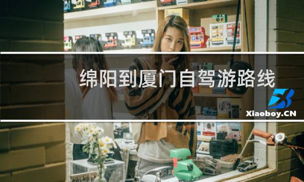 绵阳到厦门自驾游路线