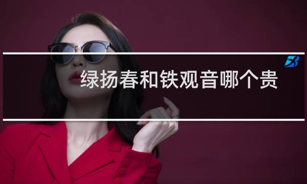 绿扬春和铁观音哪个贵