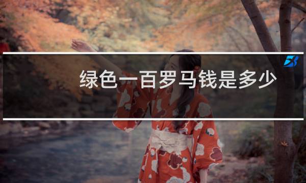 绿色一百罗马钱是多少