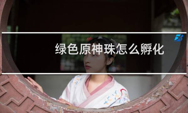 绿色原神珠怎么孵化