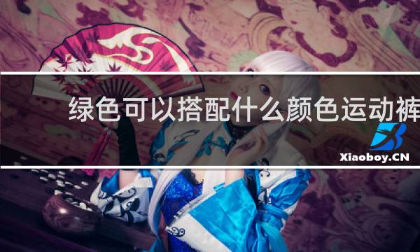 绿色可以搭配什么颜色运动裤