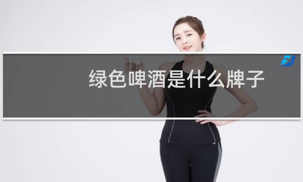 绿色啤酒是什么牌子