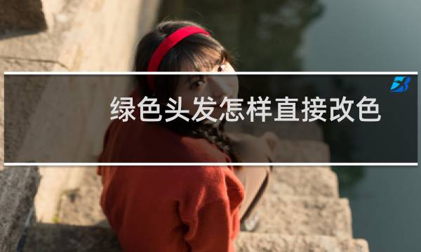绿色头发怎样直接改色