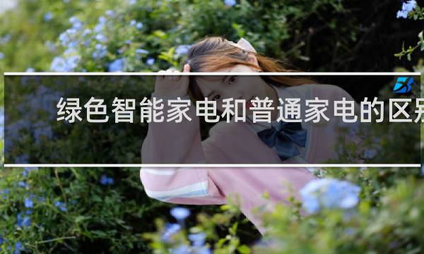 绿色智能家电和普通家电的区别