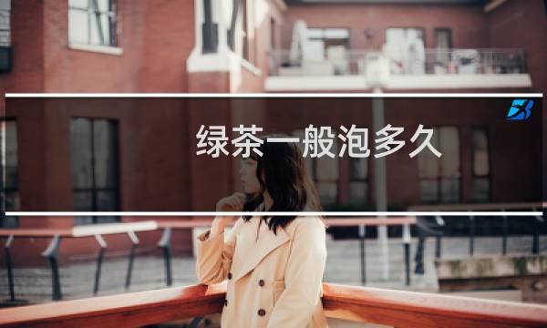 绿茶一般泡多久