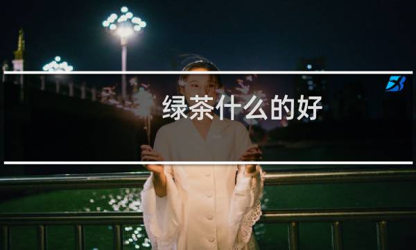 绿茶什么的好