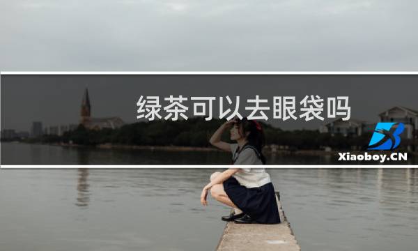绿茶可以去眼袋吗