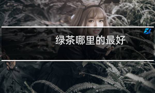 绿茶哪里的最好
