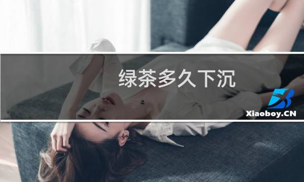 绿茶多久下沉