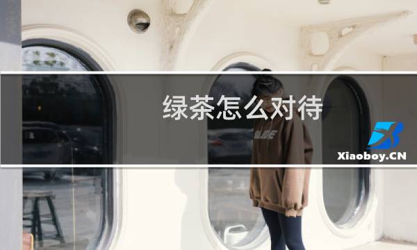 绿茶怎么对待