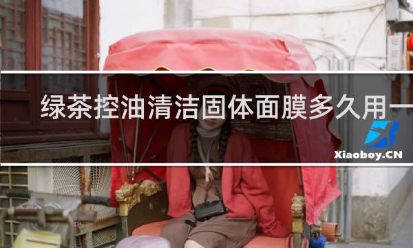 绿茶控油清洁固体面膜多久用一次