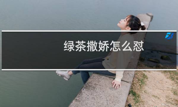 绿茶撒娇怎么怼