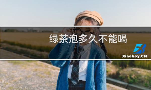 绿茶泡多久不能喝