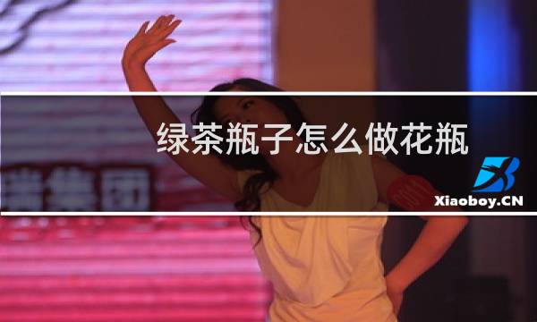 绿茶瓶子怎么做花瓶