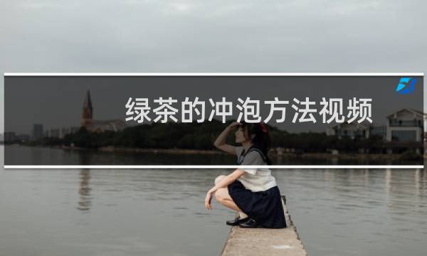 绿茶的冲泡方法视频