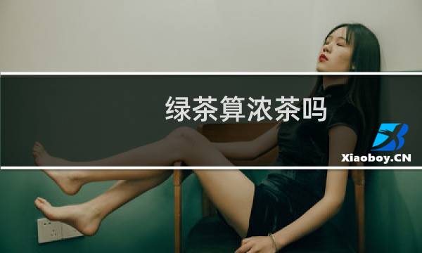 绿茶算浓茶吗