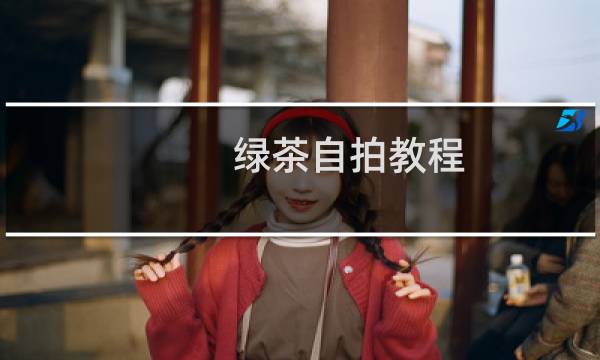 绿茶自拍教程