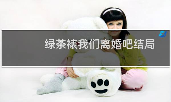 绿茶裱我们离婚吧结局