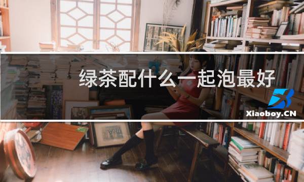 绿茶配什么一起泡最好